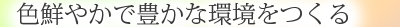 色鮮やかで豊かな環境をつくる